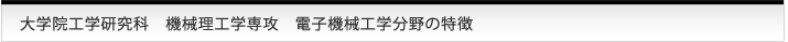 大学院工学研究科　機械理工学専攻　電子機械工学分野の特徴